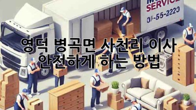 영덕 병곡면 사천리 이사, 안전하게 하는 방법