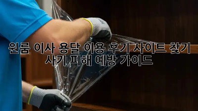 원룸 이사, 용달 이용 후기 사이트 찾기: 사기 피해 예방 가이드