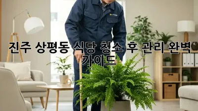 진주 상평동 식당 청소 후 관리 완벽 가이드