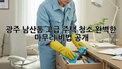 광주 남산동 고급 주택 청소💎, 완벽한 마무리 비법 공개!